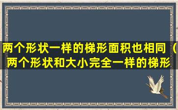 两个形状一样的梯形面积也相同（两个形状和大小完全一样的梯形 🌼 能拼成一个平行 🐴 四边形吗）